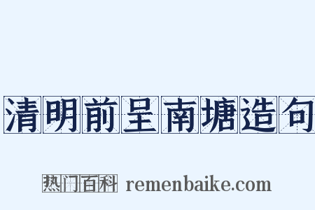 清明前呈南塘造句是什么意思的图片